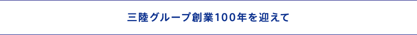 三陸グループ創業100年を迎えて