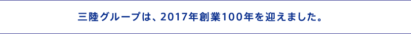 三陸グループは、2017年創業100年を迎えました。